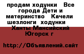 продам ходунки - Все города Дети и материнство » Качели, шезлонги, ходунки   . Ханты-Мансийский,Югорск г.